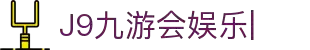 J9九游会娱乐官方网站-9GAMES